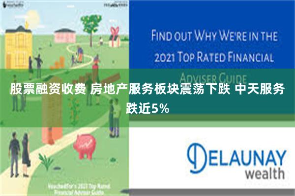 股票融资收费 房地产服务板块震荡下跌 中天服务跌近5%