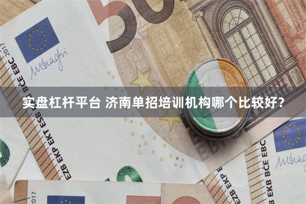 实盘杠杆平台 济南单招培训机构哪个比较好？