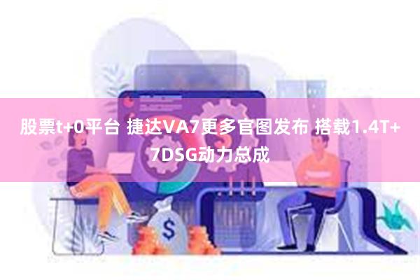 股票t+0平台 捷达VA7更多官图发布 搭载1.4T+7DSG动力总成