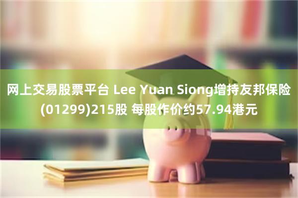 网上交易股票平台 Lee Yuan Siong增持友邦保险(01299)215股 每股作价约57.94港元