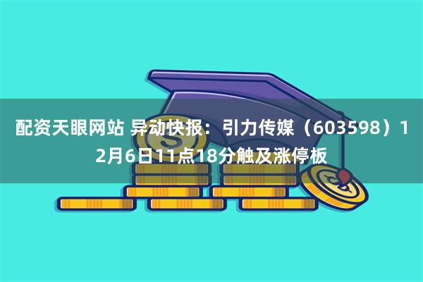 配资天眼网站 异动快报：引力传媒（603598）12月6日11点18分触及涨停板