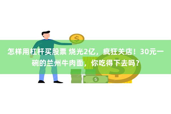 怎样用杠杆买股票 烧光2亿，疯狂关店！30元一碗的兰州牛肉面，你吃得下去吗？