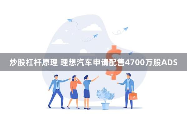 炒股杠杆原理 理想汽车申请配售4700万股ADS