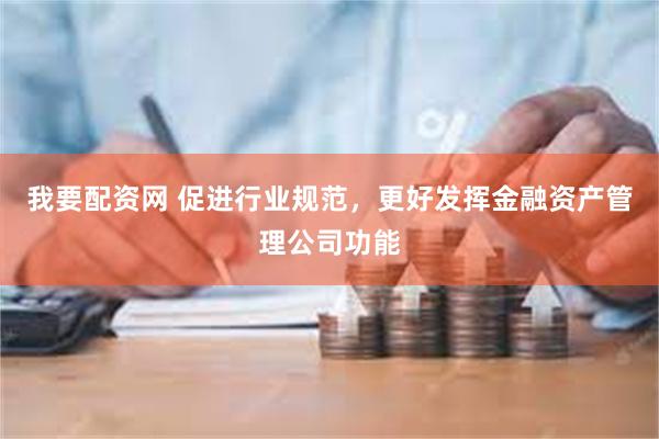 我要配资网 促进行业规范，更好发挥金融资产管理公司功能