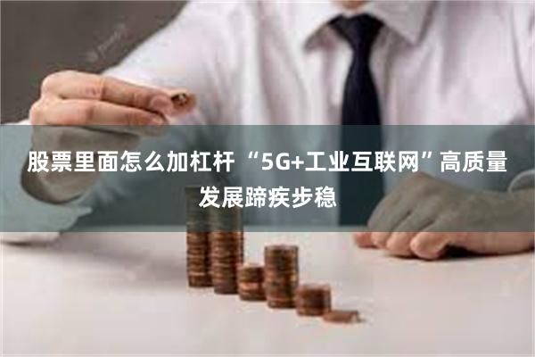 股票里面怎么加杠杆 “5G+工业互联网”高质量发展蹄疾步稳