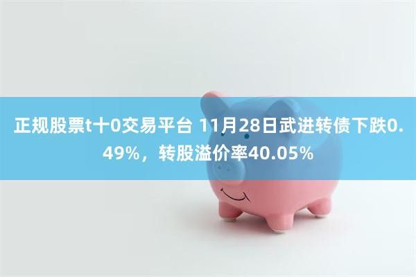 正规股票t十0交易平台 11月28日武进转债下跌0.49%，转股溢价率40.05%