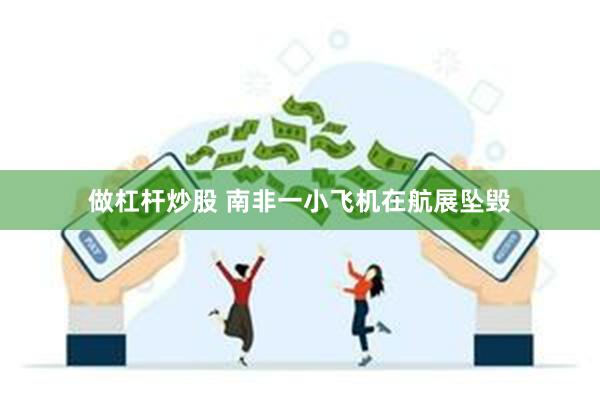 做杠杆炒股 南非一小飞机在航展坠毁