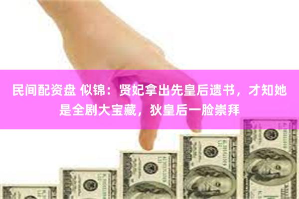 民间配资盘 似锦：贤妃拿出先皇后遗书，才知她是全剧大宝藏，狄皇后一脸崇拜