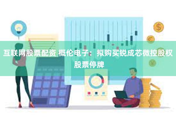 互联网股票配资 概伦电子：拟购买锐成芯微控股权 股票停牌