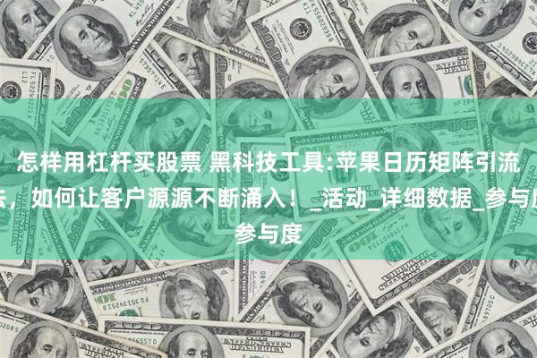 怎样用杠杆买股票 黑科技工具:苹果日历矩阵引流法，如何让客户源源不断涌入！_活动_详细数据_参与度