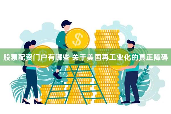 股票配资门户有哪些 关于美国再工业化的真正障碍