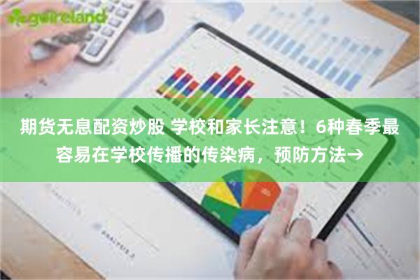 期货无息配资炒股 学校和家长注意！6种春季最容易在学校传播的传染病，预防方法→