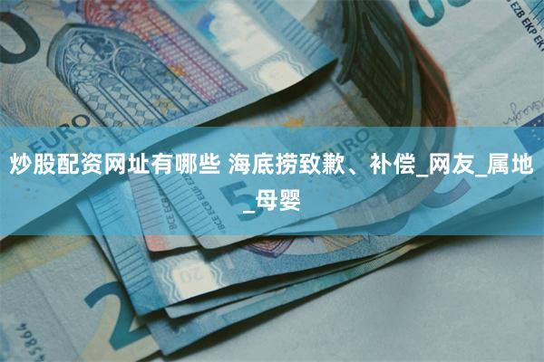 炒股配资网址有哪些 海底捞致歉、补偿_网友_属地_母婴