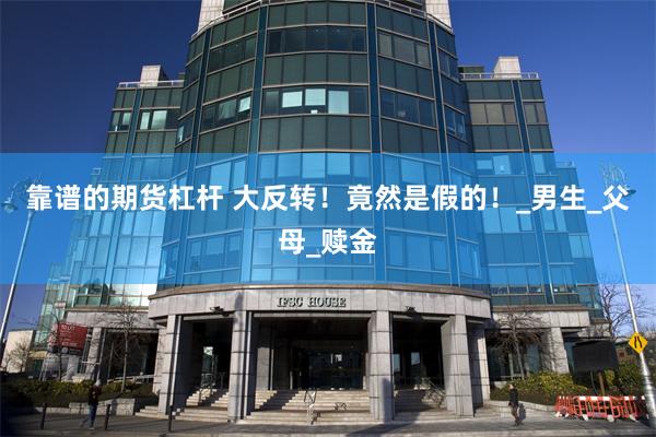 靠谱的期货杠杆 大反转！竟然是假的！_男生_父母_赎金