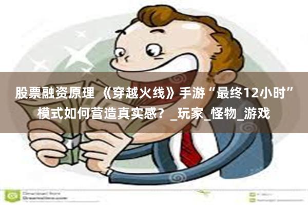 股票融资原理 《穿越火线》手游“最终12小时”模式如何营造真实感？_玩家_怪物_游戏