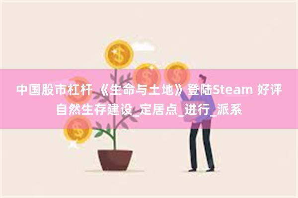 中国股市杠杆 《生命与土地》登陆Steam 好评自然生存建设_定居点_进行_派系