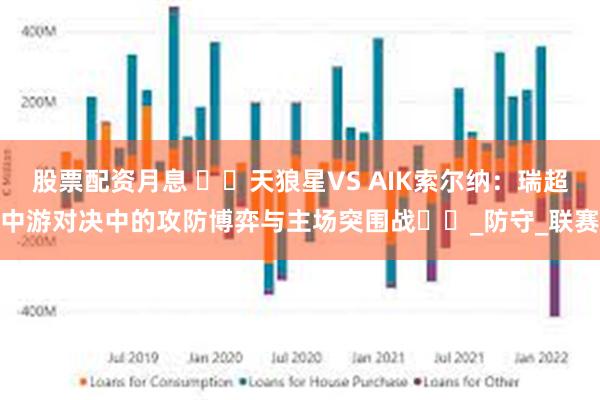 股票配资月息 ​​天狼星VS AIK索尔纳：瑞超中游对决中的攻防博弈与主场突围战​​_防守_联赛