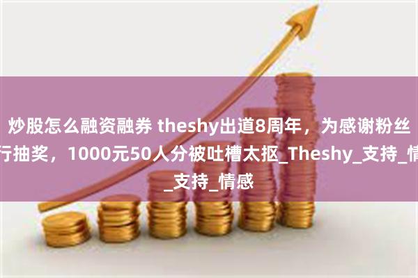 炒股怎么融资融券 theshy出道8周年，为感谢粉丝进行抽奖，1000元50人分被吐槽太抠_Theshy_支持_情感