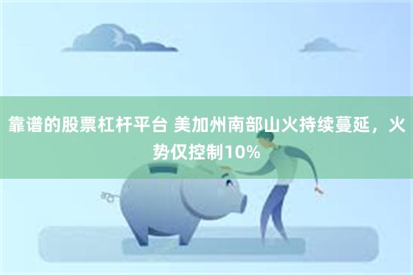 靠谱的股票杠杆平台 美加州南部山火持续蔓延，火势仅控制10%