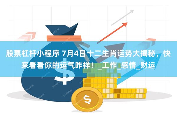股票杠杆小程序 7月4日十二生肖运势大揭秘，快来看看你的运气咋样！_工作_感情_财运